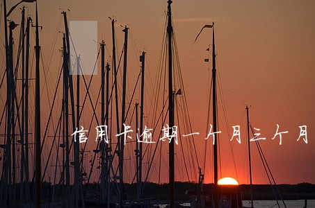 信用卡逾期一个月三个月 信用卡逾期一个月三个月