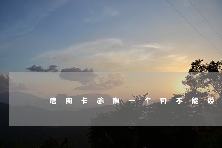 信用卡逾期一个月不能做分期 信用卡逾期一个月不能做分期