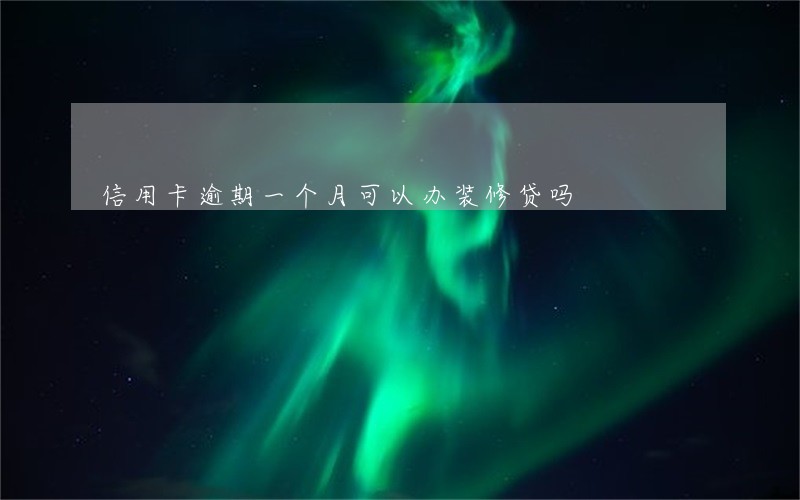 信用卡逾期一个月可以办装修贷吗