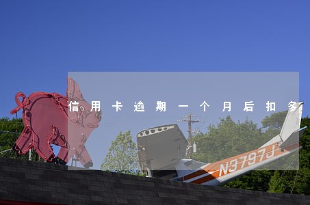 信用卡逾期一个月后扣多少钱 信用卡逾期一个月后扣多少钱