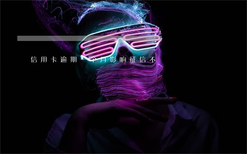 信用卡逾期一个月影响征信不 信用卡逾期一个月影响征信不