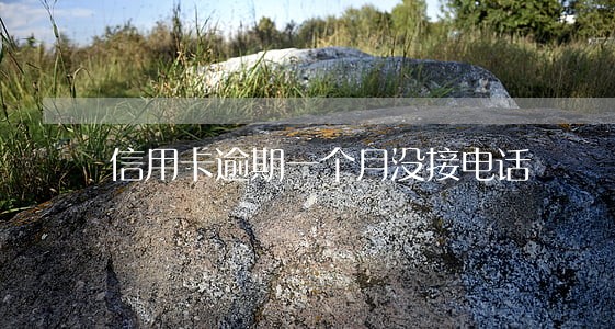 信用卡逾期一个月没接电话 信用卡逾期一个月没接电话