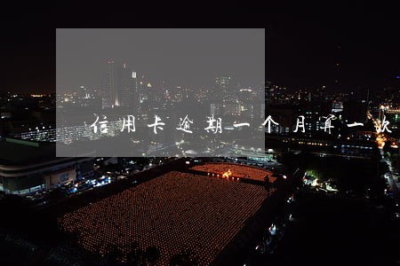 信用卡逾期一个月算一次吗 信用卡逾期一个月算一次吗