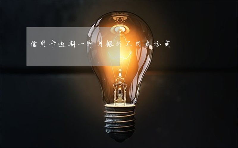 信用卡逾期一个月银行不同意协商 信用卡逾期一个月银行不同意协商