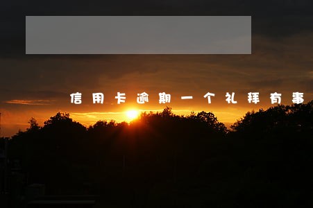 信用卡逾期一个礼拜有事嘛 信用卡逾期一个礼拜有事嘛