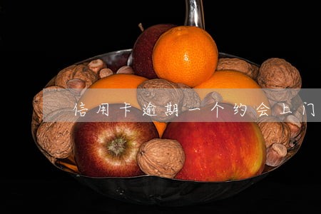 信用卡逾期一个约会上门吗 信用卡逾期一个约会上门吗
