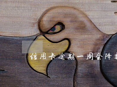 信用卡逾期一周会降额吗 信用卡逾期一周会降额吗