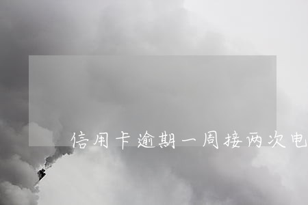 信用卡逾期一周接两次电话 信用卡逾期一周接两次电话