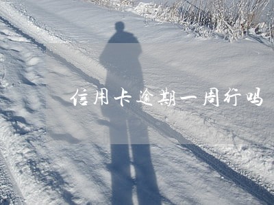 信用卡逾期一周行吗 信用卡逾期一周行吗