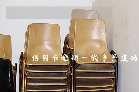 信用卡逾期一块多严重吗 信用卡逾期一块多严重吗
