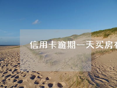 信用卡逾期一天买房有影响吗 信用卡逾期一天买房有影响吗