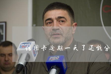 信用卡逾期一天了还能分期吗 信用卡逾期一天了还能分期吗