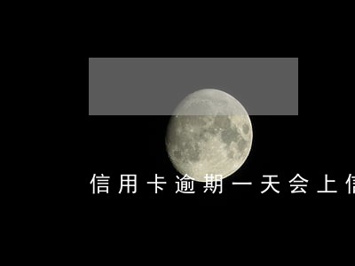 信用卡逾期一天会上信报吗 信用卡逾期一天会上信报吗