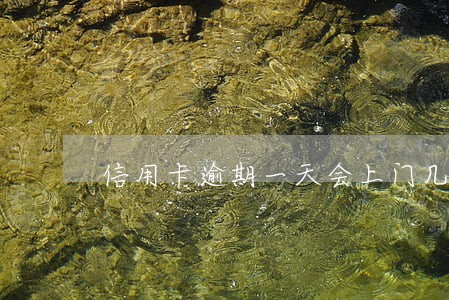信用卡逾期一天会上门几次 信用卡逾期一天会上门几次