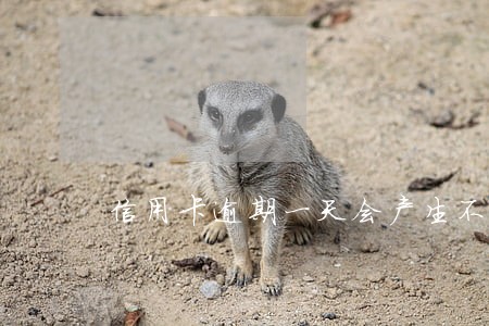 信用卡逾期一天会产生不良记录吗 信用卡逾期一天会产生不良记录吗