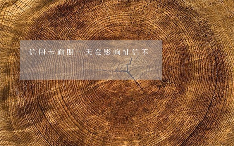 信用卡逾期一天会影响征信不 信用卡逾期一天会影响征信不