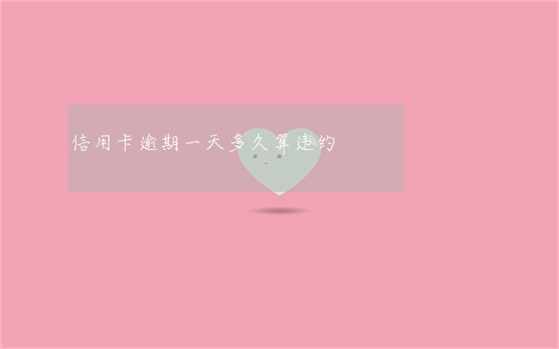 信用卡逾期一天多久算违约