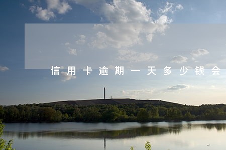 信用卡逾期一天多少钱会上征信 信用卡逾期一天多少钱会上征信