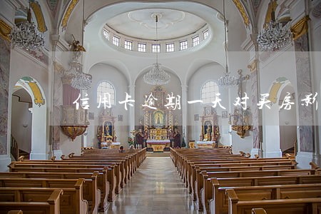 信用卡逾期一天对买房影响大吗 信用卡逾期一天对买房影响大吗