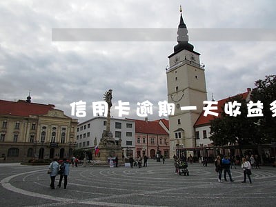 信用卡逾期一天收益多少 信用卡逾期一天收益多少