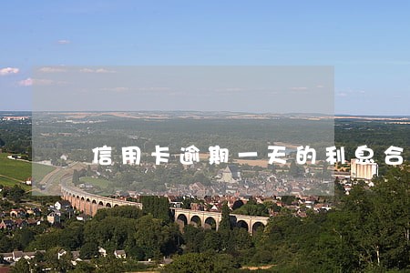 信用卡逾期一天的利息合理吗 信用卡逾期一天的利息合理吗