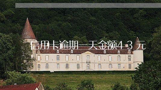 信用卡逾期一天金额43元 信用卡逾期一天金额43元