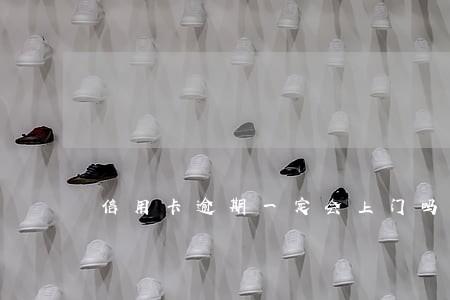 信用卡逾期一定会上门吗 信用卡逾期一定会上门吗