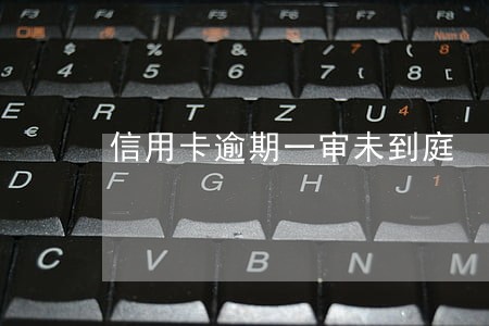 信用卡逾期一审未到庭 信用卡逾期一审未到庭