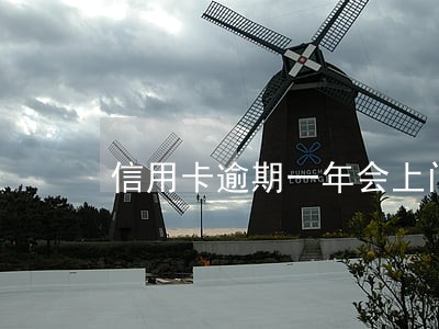 信用卡逾期一年会上门吗 信用卡逾期一年会上门吗