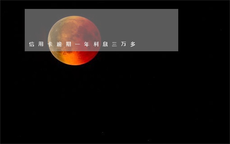 信用卡逾期一年利息三万多 信用卡逾期一年利息三万多