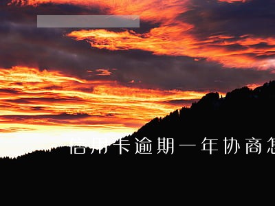 信用卡逾期一年协商怎么解决 信用卡逾期一年协商怎么解决