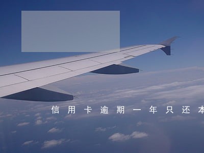 信用卡逾期一年只还本金就可以吗 信用卡逾期一年只还本金就可以吗
