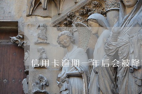 信用卡逾期一年后会被降额吗 信用卡逾期一年后会被降额吗