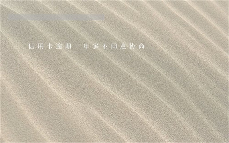 信用卡逾期一年多不同意协商 信用卡逾期一年多不同意协商