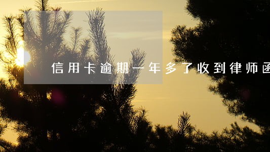 信用卡逾期一年多了收到律师函 信用卡逾期一年多了收到律师函