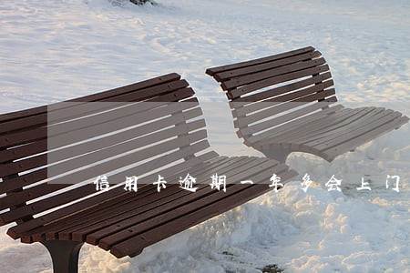 信用卡逾期一年多会上门吗 信用卡逾期一年多会上门吗