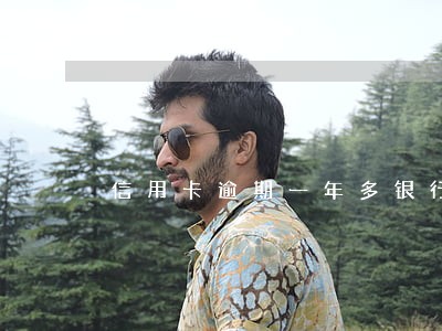 信用卡逾期一年多银行卡还能用吗 信用卡逾期一年多银行卡还能用吗