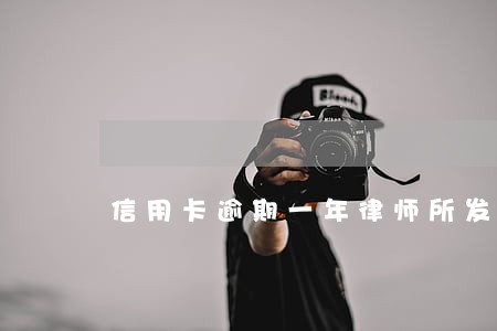 信用卡逾期一年律师所发信息 信用卡逾期一年律师所发信息