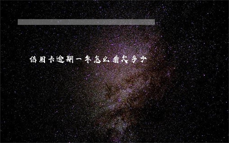 信用卡逾期一年怎么看欠多少 信用卡逾期一年怎么看欠多少