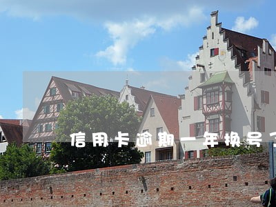 信用卡逾期一年换号了 信用卡逾期一年换号了