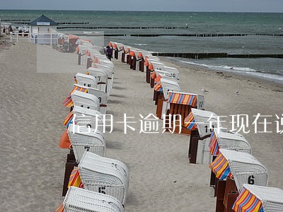 信用卡逾期一年现在说减免 信用卡逾期一年现在说减免