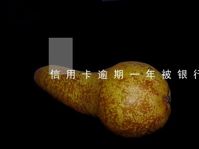 信用卡逾期一年被银行注销 信用卡逾期一年被银行注销