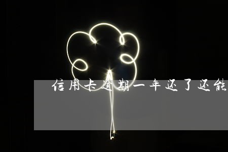 信用卡逾期一年还了还能继续用吗 信用卡逾期一年还了还能继续用吗