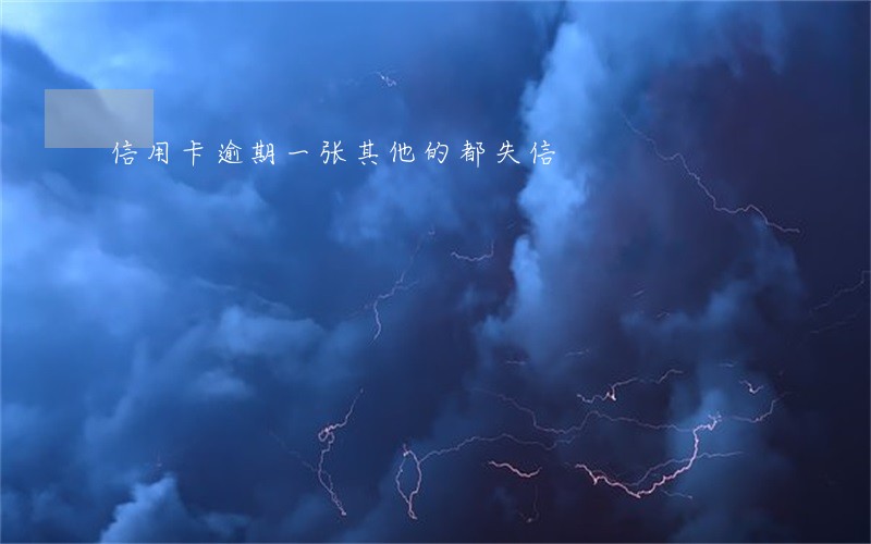 信用卡逾期一张其他的都失信 信用卡逾期一张其他的都失信