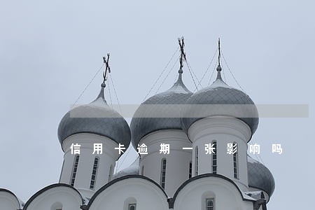 信用卡逾期一张影响吗 信用卡逾期一张影响吗