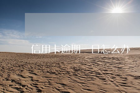 信用卡逾期一日怎么办 信用卡逾期一日怎么办