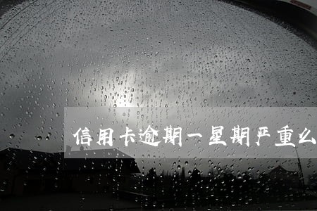 信用卡逾期一星期严重么