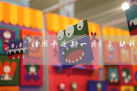 信用卡逾期一月50块钱 信用卡逾期一月50块钱