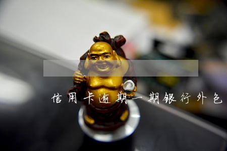 信用卡逾期一期银行外包 信用卡逾期一期银行外包
