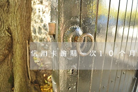 信用卡逾期一次10个月 信用卡逾期一次10个月